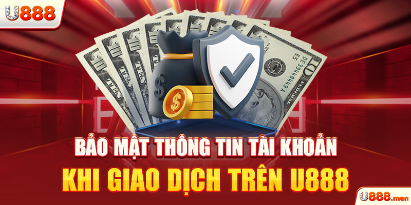 Bảo mật thông tin tài khoản khi giao dịch trên U888